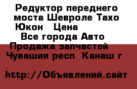 Редуктор переднего моста Шевроле Тахо/Юкон › Цена ­ 35 000 - Все города Авто » Продажа запчастей   . Чувашия респ.,Канаш г.